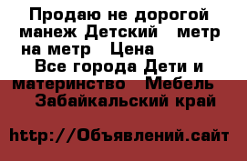 Продаю не дорогой манеж Детский , метр на метр › Цена ­ 1 500 - Все города Дети и материнство » Мебель   . Забайкальский край